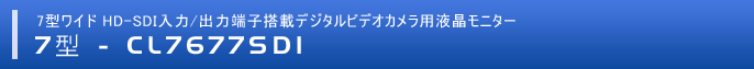 7型 HD-SDI入力/出力端子搭載デジタルビデオカメラ用液晶モニター 「CL7677SDI」